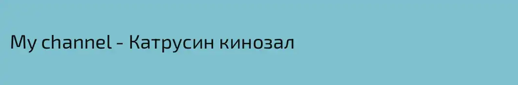 My channel - Катрусин кинозал